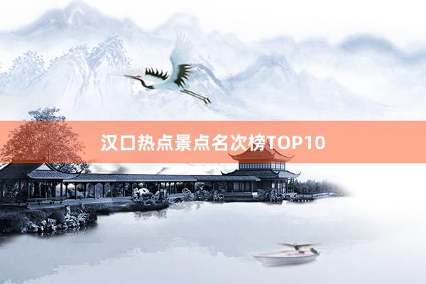 汉口热点景点名次榜TOP10