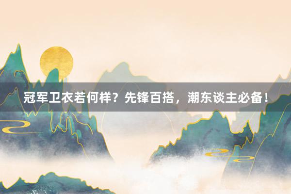 冠军卫衣若何样？先锋百搭，潮东谈主必备！