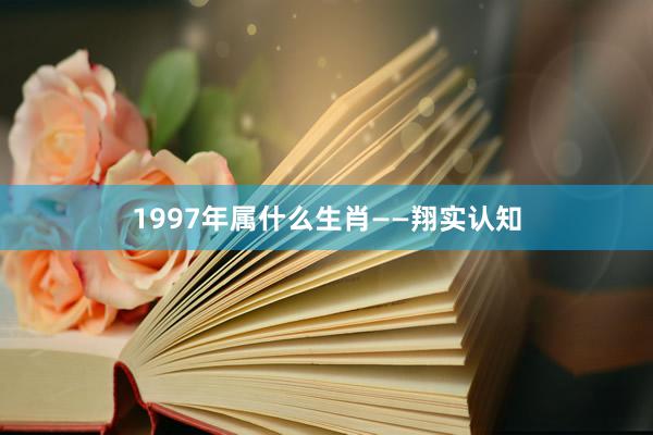 1997年属什么生肖——翔实认知