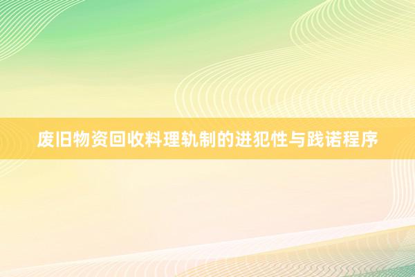 废旧物资回收料理轨制的进犯性与践诺程序