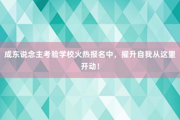 成东说念主考验学校火热报名中，擢升自我从这里开动！
