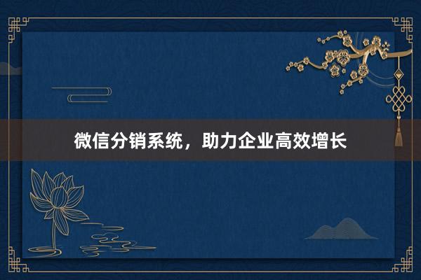 微信分销系统，助力企业高效增长