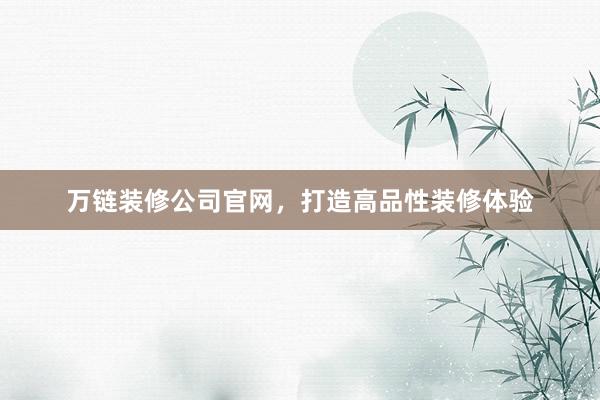 万链装修公司官网，打造高品性装修体验
