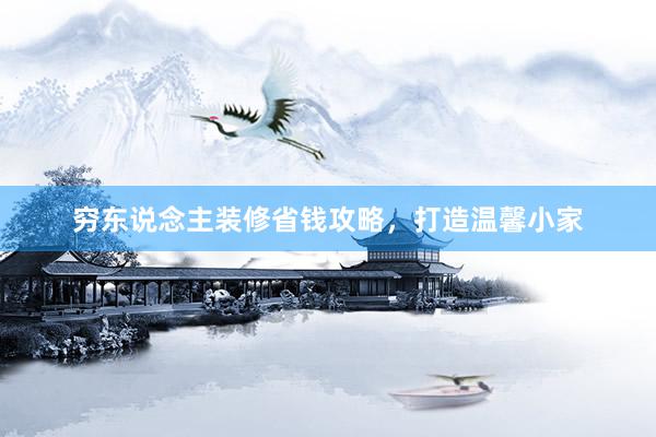 穷东说念主装修省钱攻略，打造温馨小家