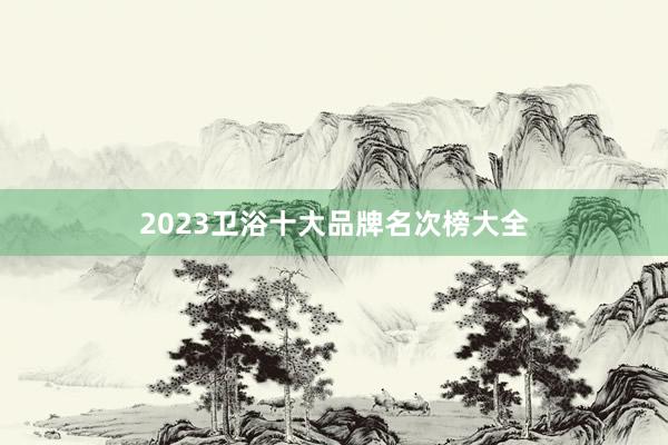 2023卫浴十大品牌名次榜大全