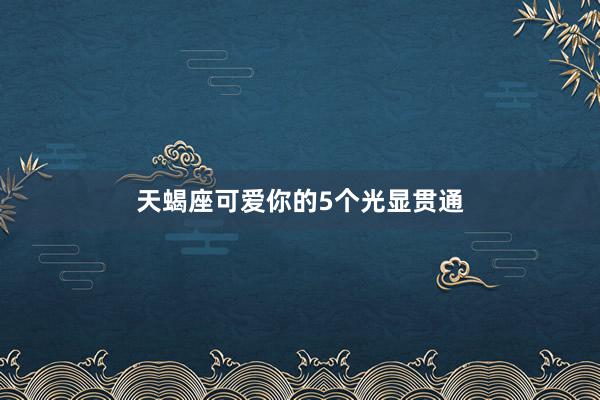 天蝎座可爱你的5个光显贯通