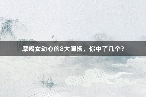 摩羯女动心的8大阐扬，你中了几个？