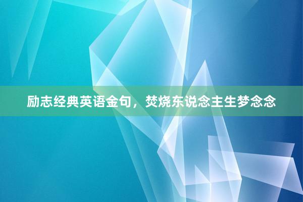 励志经典英语金句，焚烧东说念主生梦念念