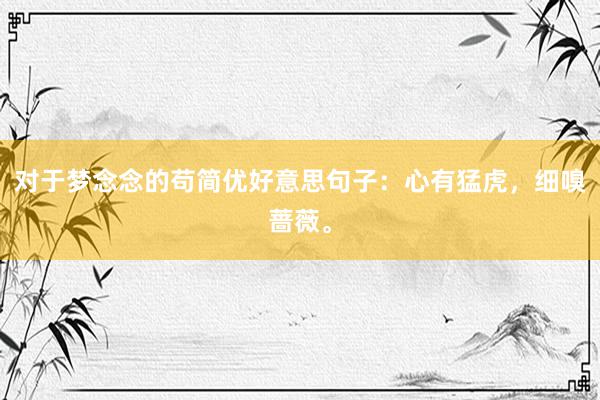 对于梦念念的苟简优好意思句子：心有猛虎，细嗅蔷薇。