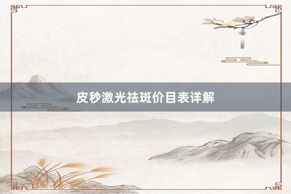皮秒激光祛斑价目表详解