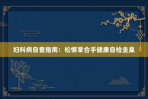 妇科病自查指南：松懈掌合手健康自检圭臬