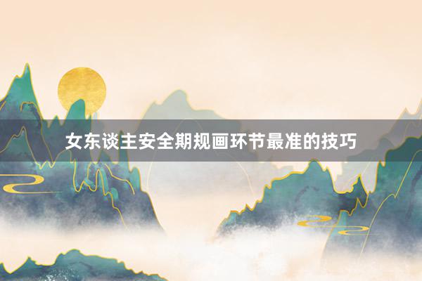 女东谈主安全期规画环节最准的技巧