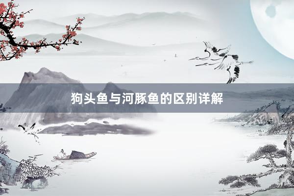 狗头鱼与河豚鱼的区别详解