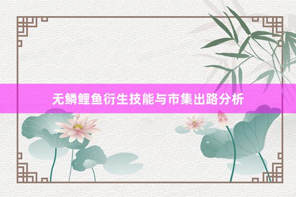 无鳞鲤鱼衍生技能与市集出路分析