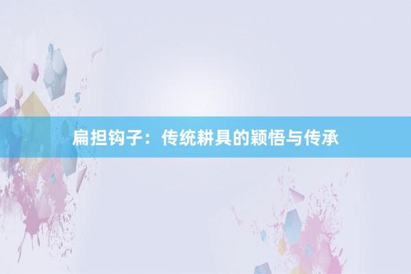 扁担钩子：传统耕具的颖悟与传承